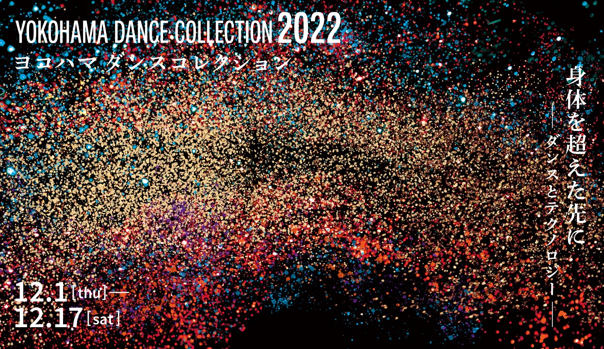 YOKOHAMA DANCE COLLECTION 2022 ヨコハマダンスコレクション 身体を超えた先にダンスとテクノロジー 12.1 thu - 12.17 sat